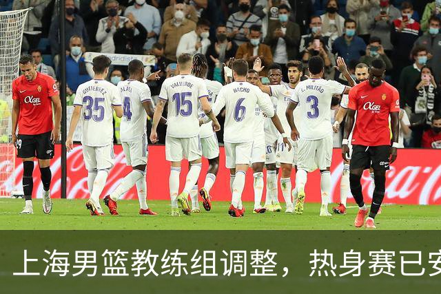 上海男篮教练组调整，热身赛已安排